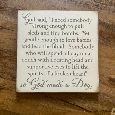 Hand made reverse frame wood sign reads God said, “I need somebody strong enough to pull sleds and find bombs. Yet gentle enough to love babies and lead the blind. Somebody who will spend all day on a couch with a resting head and supportive eyes to lift the spirits of a broken heart” so God made a Dog. 