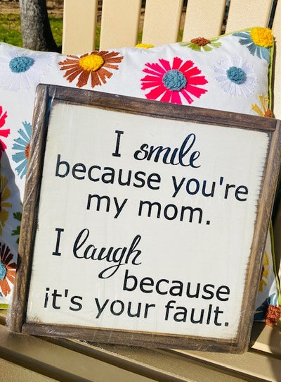 Handmade wood sign reads I smile because your my Mom. I laugh because it’s your fault.