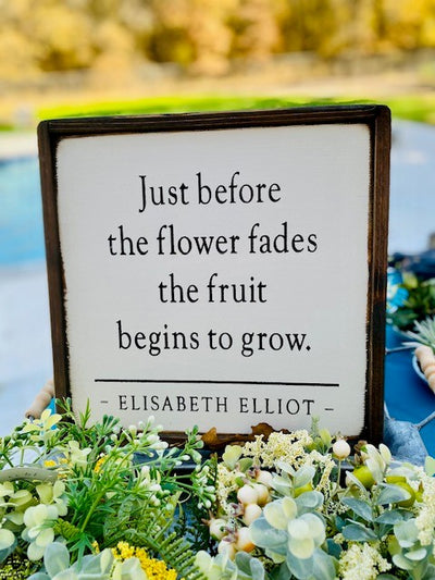 Wood Sign reads just before the flower fades the fruit begins to grow. Elisabeth Elliott