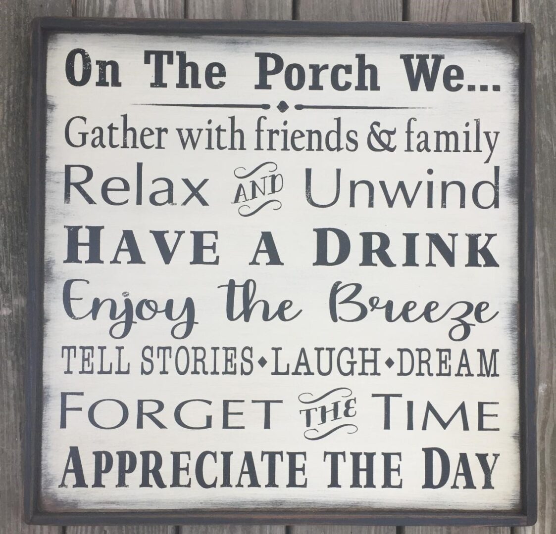 25 inch by 25 inch wood sign reads On the porch we gather with friends and family, relax and unwind, have a drink, enjoy the breeze, tell stories, laugh, dream, forget the time, appreciate the day. 