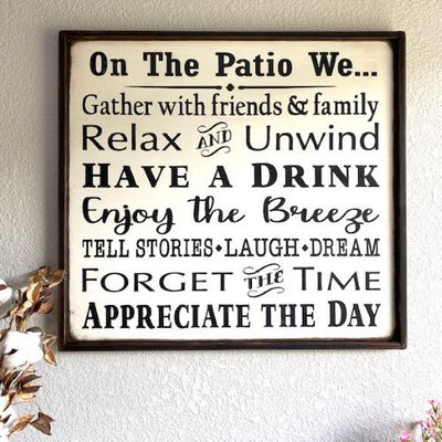 25 inch by 25 inch handmade wood sign reads  "On The Patio We... Gather with Friends & Family, Relax and Unwind, Have a Drink, Enjoy the Breeze, Tell Stories, Laugh, Dream, Forget the Time, Appreciate the Day. 